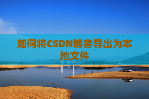 如何将CSDN博客导出为本地文件