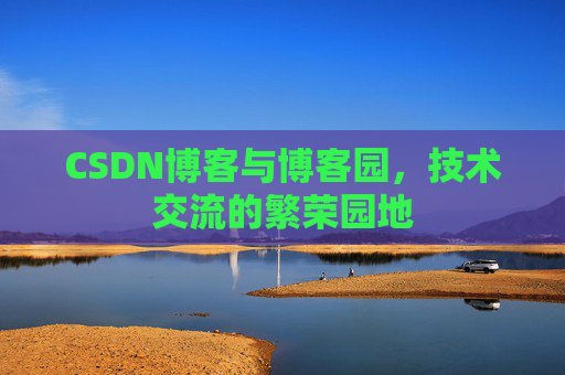 CSDN博客与博客园，技术交流的繁荣园地